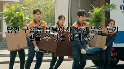 당진 구룡동 용달이사 소형 운송 후기: 믿을 수 있는 업체 찾기