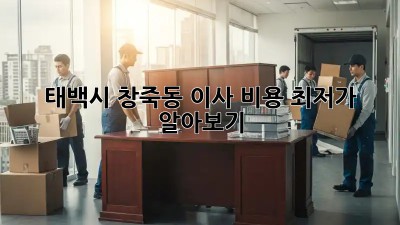 태백시 창죽동 이사 비용 최저가 알아보기! 💸