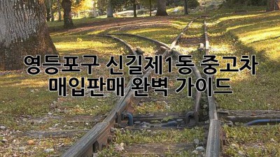 영등포구 신길제1동 중고차 매입/판매 완벽 가이드!🚗💨