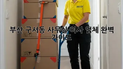부산 구서동 사무실 이사 업체 완벽 가이드